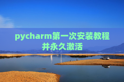 pycharm第一次安装教程并永久激活